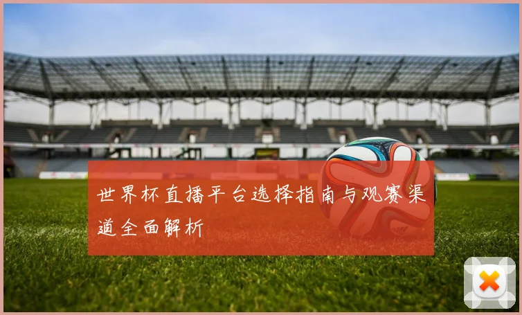 世界杯直播平台选择指南与观赛渠道全面解析