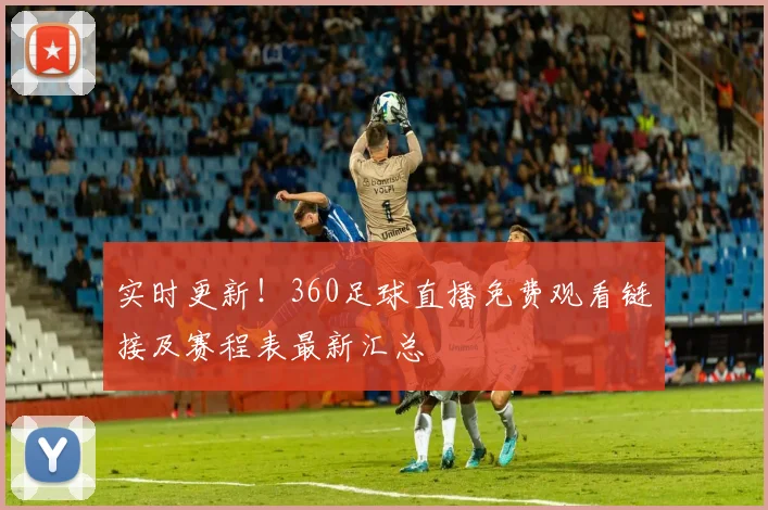 实时更新！360足球直播免费观看链接及赛程表最新汇总