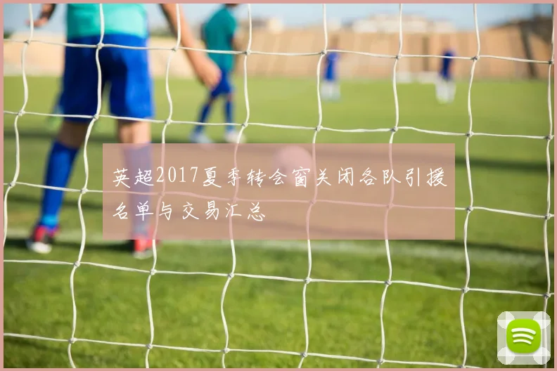 英超2017夏季转会窗关闭各队引援名单与交易汇总