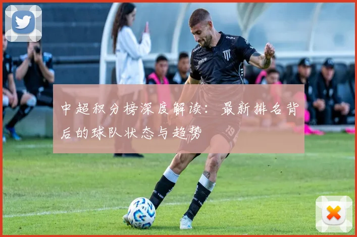 中超积分榜深度解读：最新排名背后的球队状态与趋势