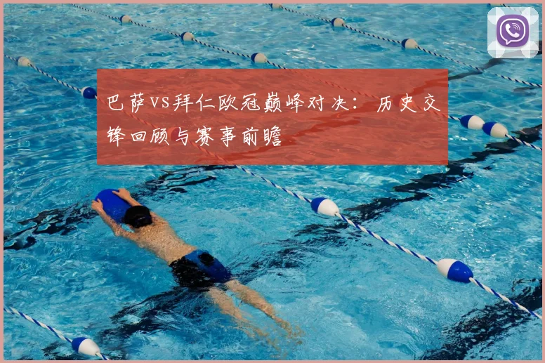 巴萨vs拜仁欧冠巅峰对决:历史交锋回顾与赛事前瞻