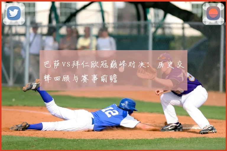 巴萨vs拜仁欧冠巅峰对决：历史交锋回顾与赛事前瞻