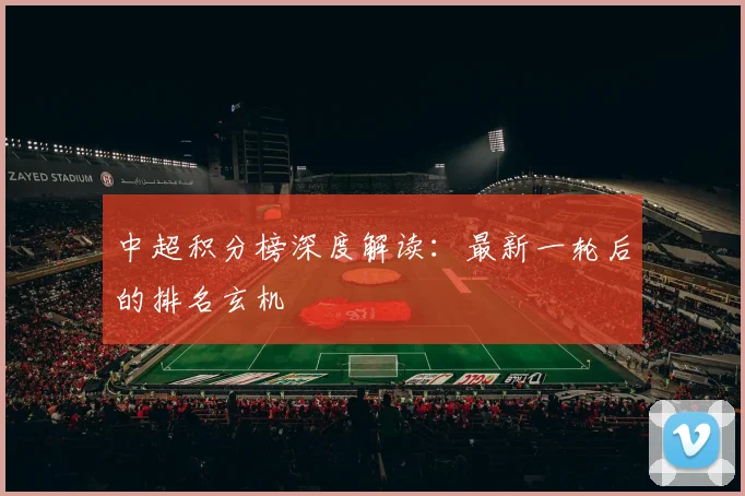 中超积分榜深度解读：最新一轮后的排名玄机