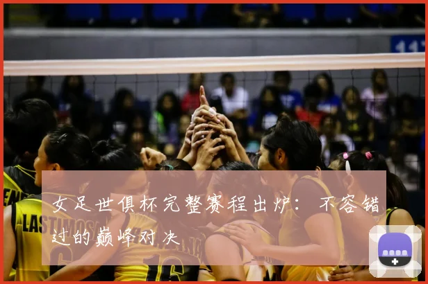 女足世俱杯完整赛程出炉：不容错过的巅峰对决