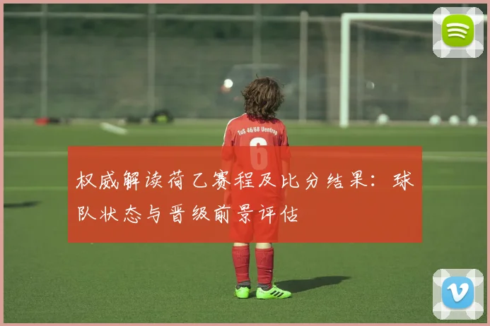 权威解读荷乙赛程及比分结果：球队状态与晋级前景评估