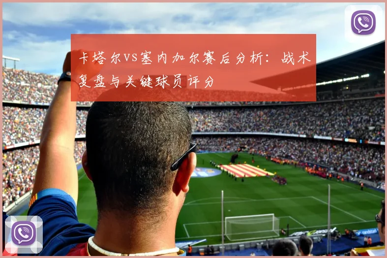 卡塔尔vs塞内加尔赛后分析：战术复盘与关键球员评分