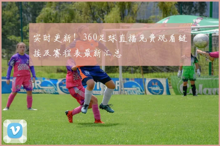 实时更新！360足球直播免费观看链接及赛程表最新汇总