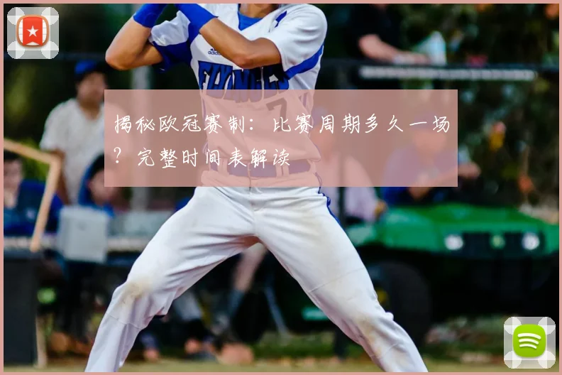 揭秘欧冠赛制：比赛周期多久一场？完整时间表解读