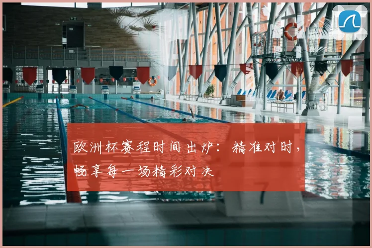 欧洲杯赛程时间出炉：精准对时，畅享每一场精彩对决