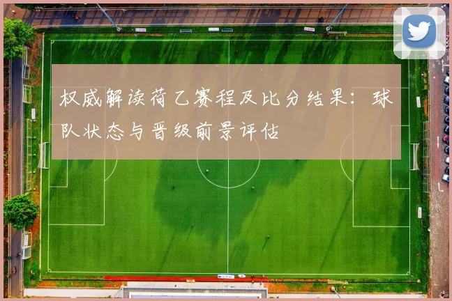 权威解读荷乙赛程及比分结果：球队状态与晋级前景评估