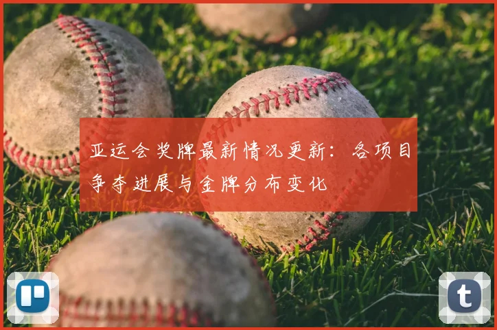 亚运会奖牌最新情况更新：各项目争夺进展与金牌分布变化