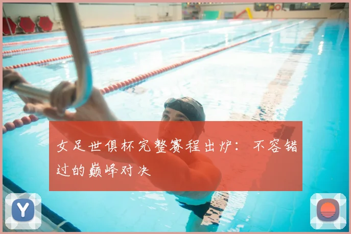 女足世俱杯完整赛程出炉：不容错过的巅峰对决