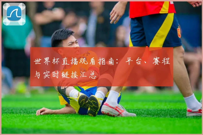 世界杯直播观看指南：平台、赛程与实时链接汇总