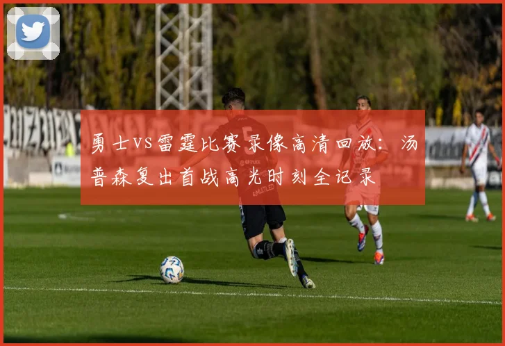 勇士vs雷霆比赛录像高清回放：汤普森复出首战高光时刻全记录