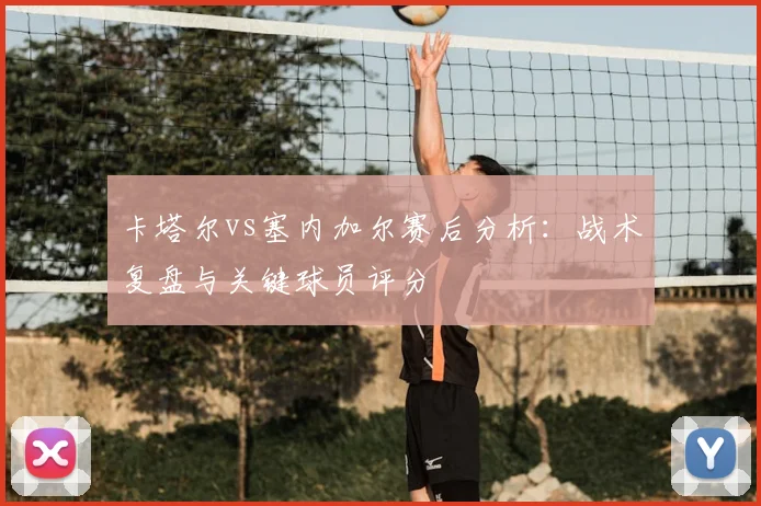 卡塔尔vs塞内加尔赛后分析：战术复盘与关键球员评分