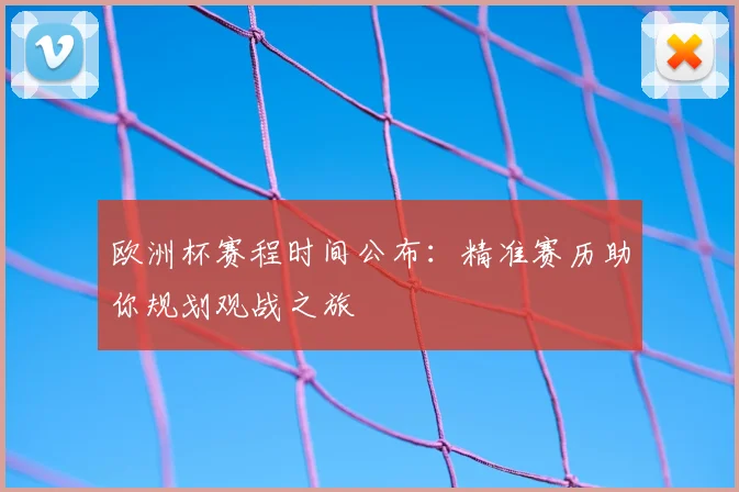 欧洲杯赛程时间公布：精准赛历助你规划观战之旅