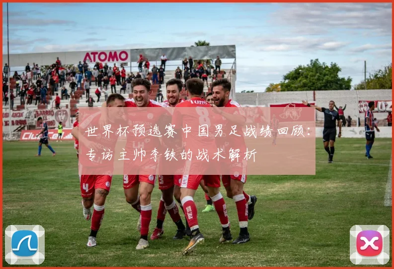 世界杯预选赛中国男足战绩回顾:专访主帅李铁的战术解析