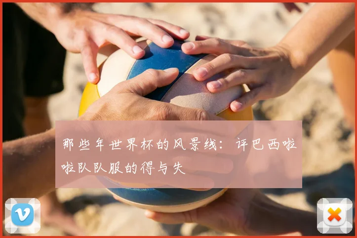 那些年世界杯的风景线:评巴西啦啦队队服的得与失