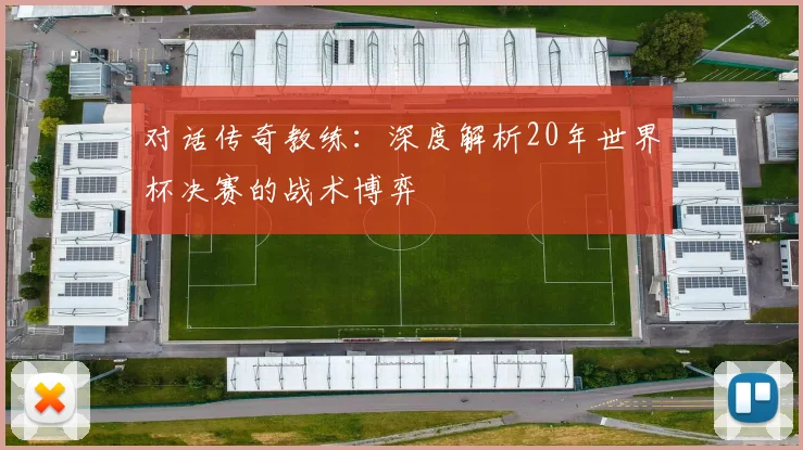 对话传奇教练：深度解析20年世界杯决赛的战术博弈