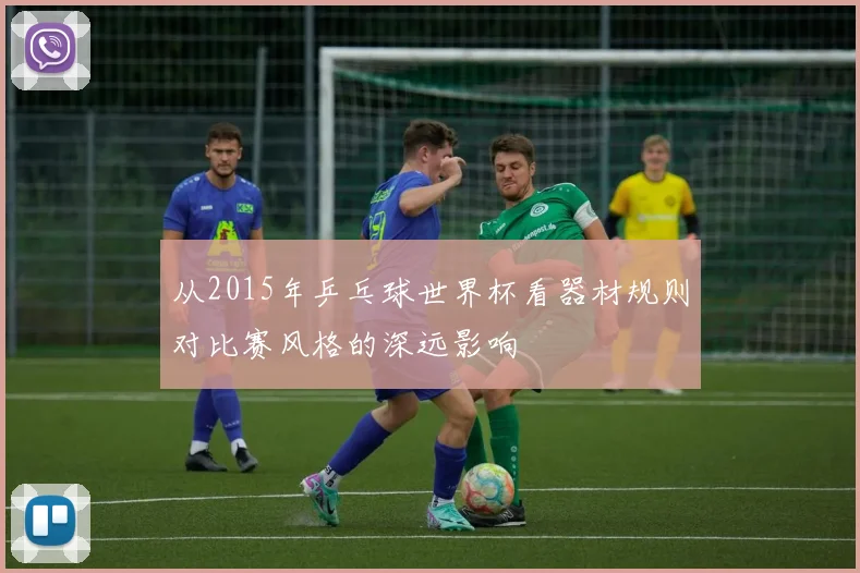 从2015年乒乓球世界杯看器材规则对比赛风格的深远影响