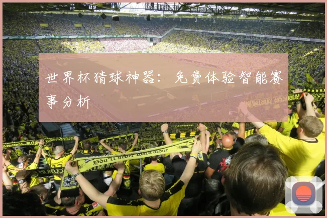 世界杯猜球神器:免费体验智能赛事分析
