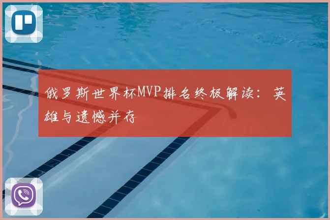 俄罗斯世界杯MVP排名终极解读:英雄与遗憾并存