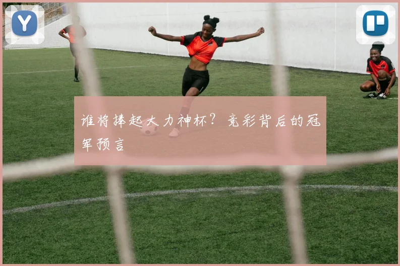 谁将捧起大力神杯?竞彩背后的冠军预言