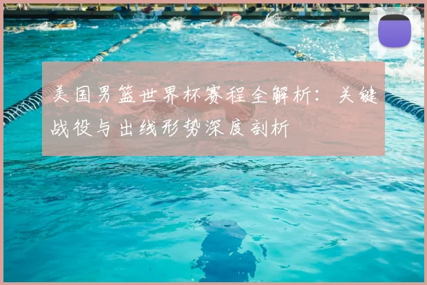 美国男篮世界杯赛程全解析：关键战役与出线形势深度剖析