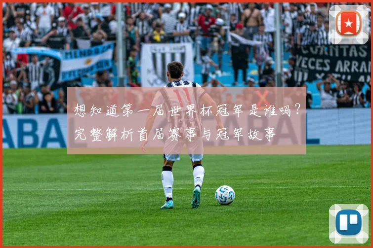 想知道第一届世界杯冠军是谁吗?完整解析首届赛事与冠军故事