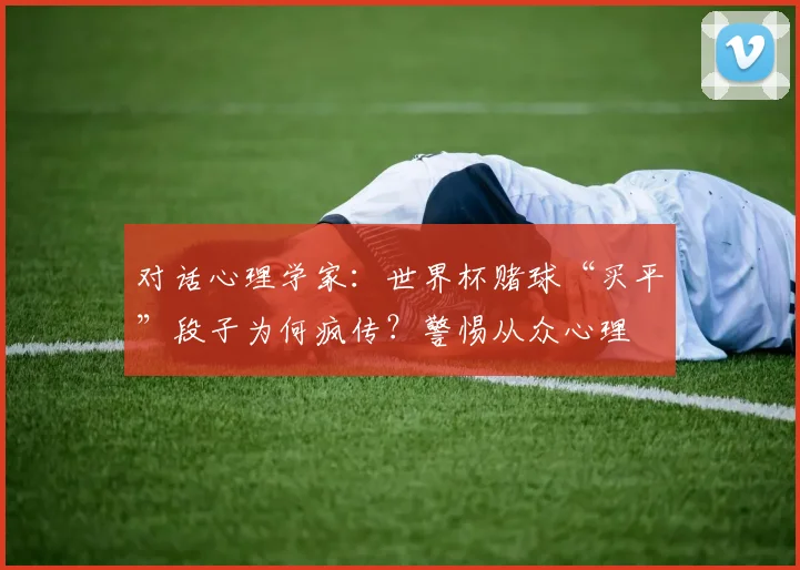 对话心理学家：世界杯赌球“买平”段子为何疯传？警惕从众心理