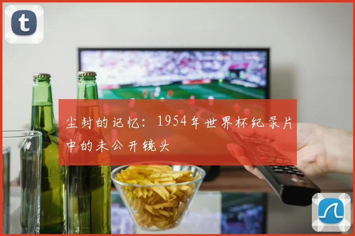 尘封的记忆：1954年世界杯纪录片中的未公开镜头