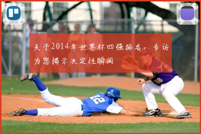 关于2014年世界杯四强排名,专访为您揭示决定性瞬间