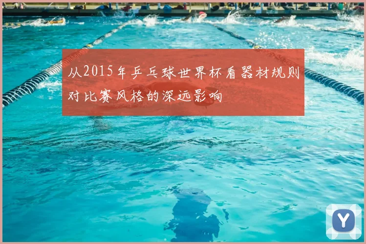 从2015年乒乓球世界杯看器材规则对比赛风格的深远影响