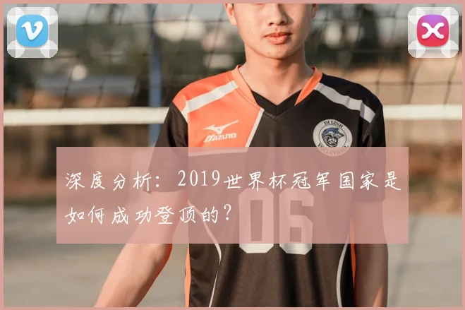 深度分析:2019世界杯冠军国家是如何成功登顶的?