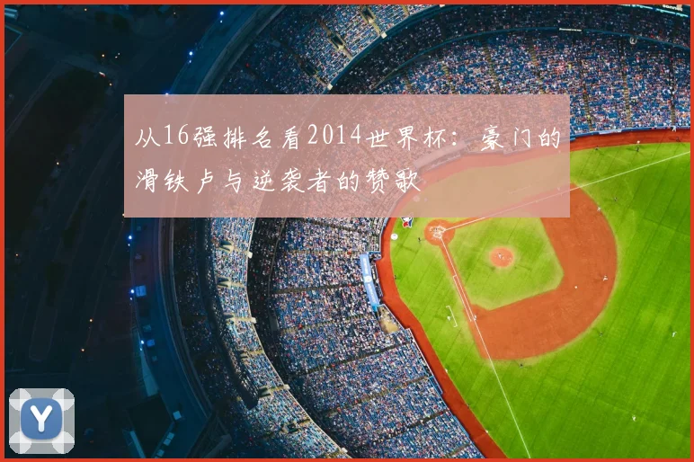 从16强排名看2014世界杯：豪门的滑铁卢与逆袭者的赞歌