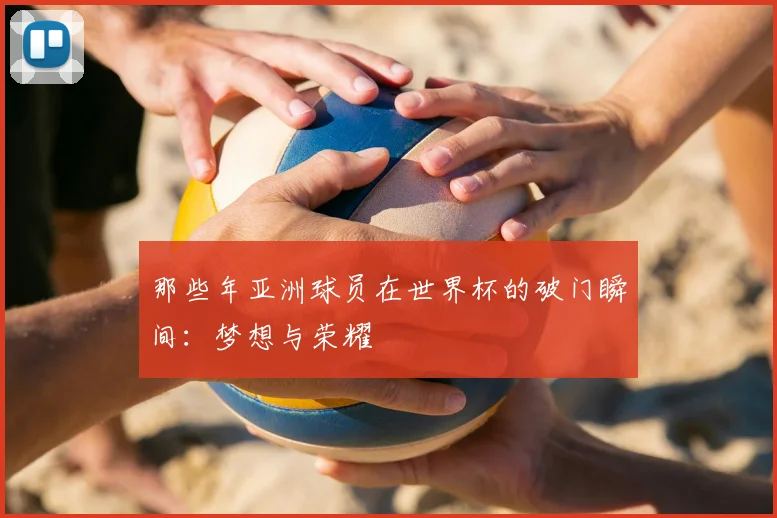 那些年亚洲球员在世界杯的破门瞬间:梦想与荣耀