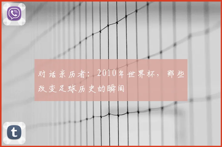 对话亲历者：2010年世界杯，那些改变足球历史的瞬间