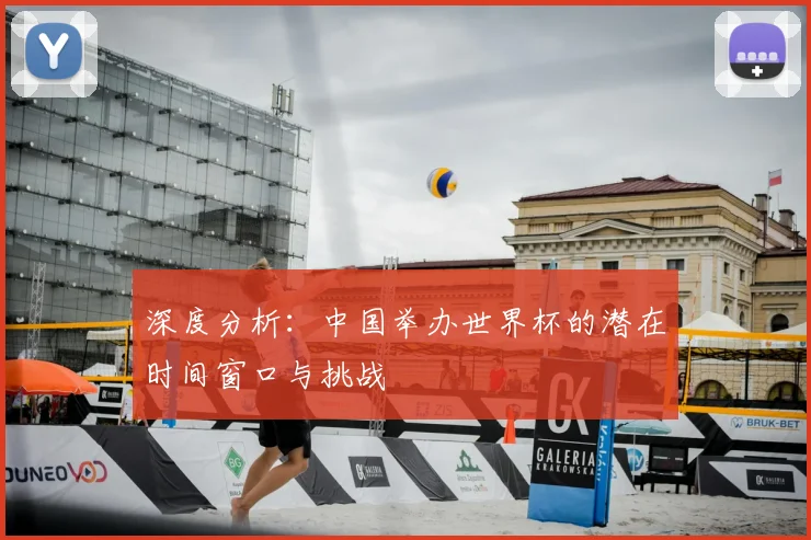 深度分析：中国举办世界杯的潜在时间窗口与挑战