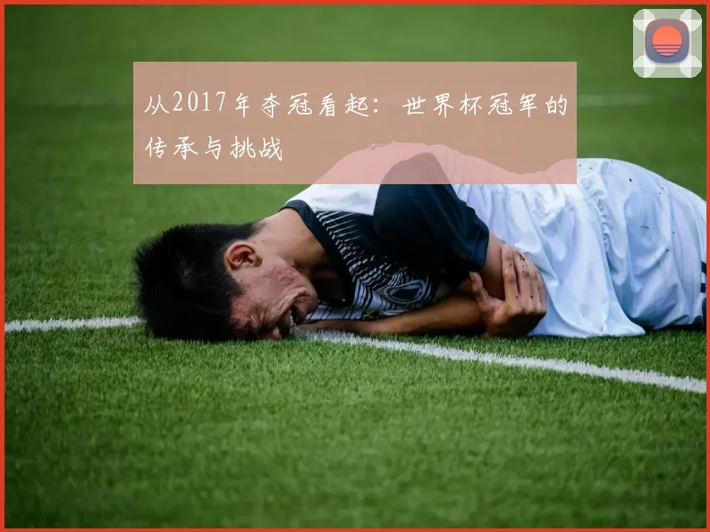 从2017年夺冠看起：世界杯冠军的传承与挑战