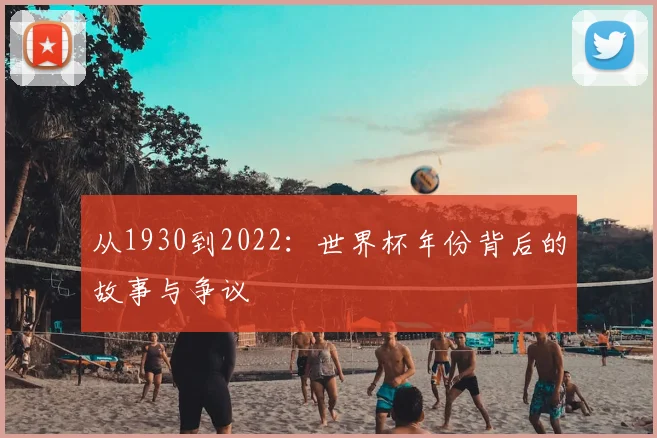 从1930到2022:世界杯年份背后的故事与争议