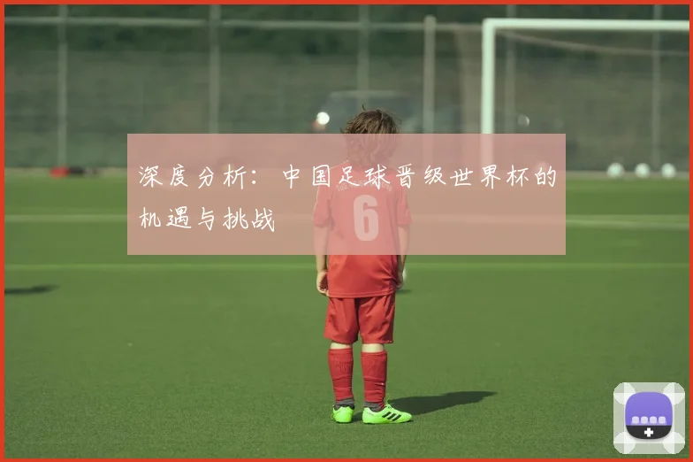 深度分析：中国足球晋级世界杯的机遇与挑战