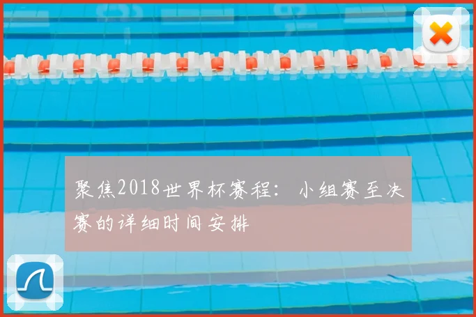 聚焦2018世界杯赛程:小组赛至决赛的详细时间安排