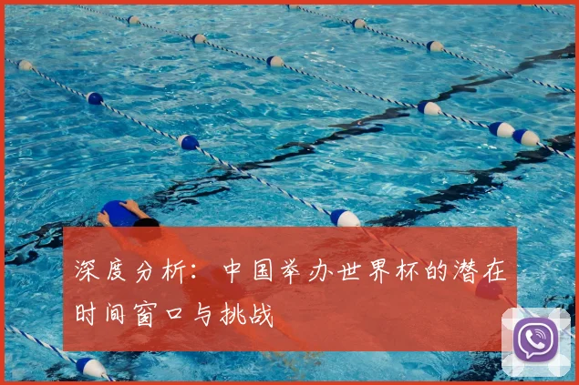深度分析：中国举办世界杯的潜在时间窗口与挑战