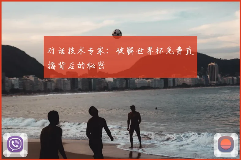 对话技术专家:破解世界杯免费直播背后的秘密