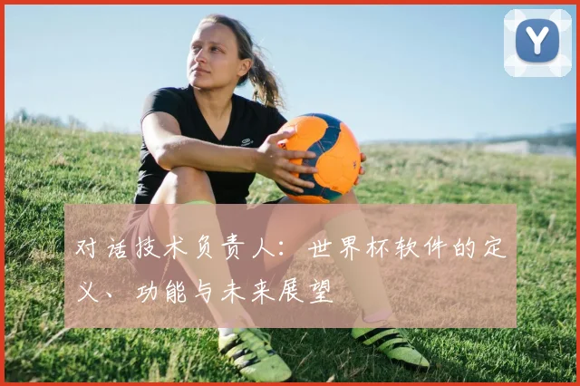 对话技术负责人:世界杯软件的定义、功能与未来展望