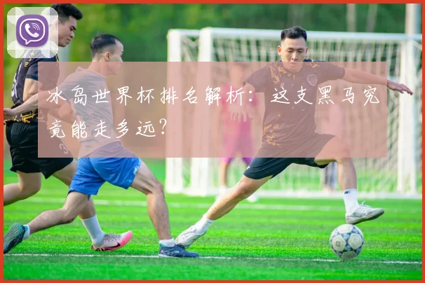 冰岛世界杯排名解析：这支黑马究竟能走多远？