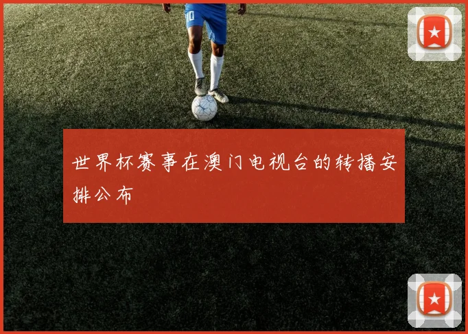 世界杯赛事在澳门电视台的转播安排公布