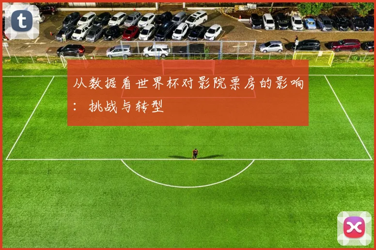 从数据看世界杯对影院票房的影响：挑战与转型