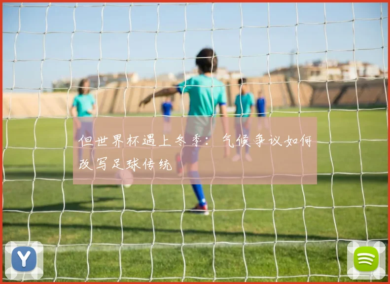 但世界杯遇上冬季：气候争议如何改写足球传统